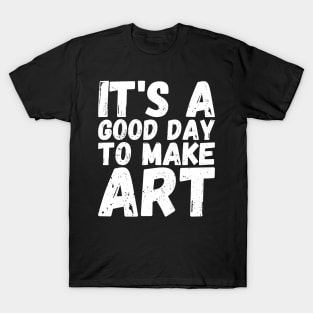 It's A Good Day To Make Art T-Shirt